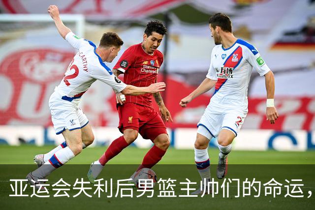 亚运会失利后男篮主帅们的命运，王非辞任，宫鲁鸣意外留任