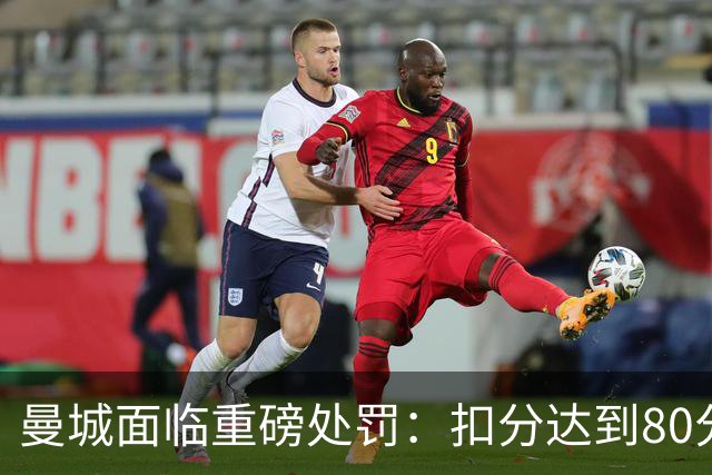 曼城面临重磅处罚：扣分达到80分或告别英超